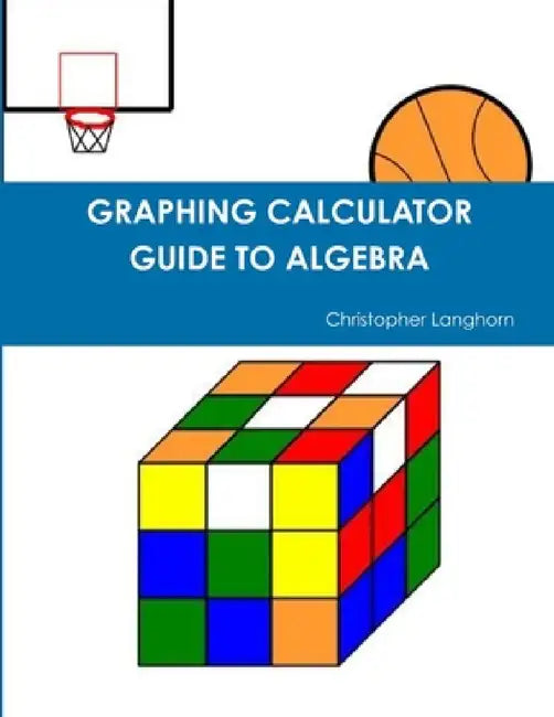 Graphing Calculator Guide to Algebra by Christopher Langhorn