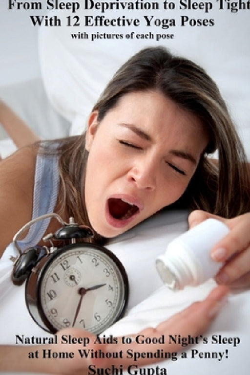 From Sleep Deprivation to Sleep Tight With 12 Effective Yoga Poses: Natural Sleep Aids to Good Night's Sleep at Home Without Spending a Penny by Suchi Gupta