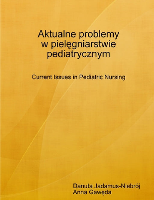 Aktualne problemy w pielęgniarstwie pediatrycznym Current Issues in Pediatric Nursing by Danuta Jadamus-Niebrój, Anna Gawęda