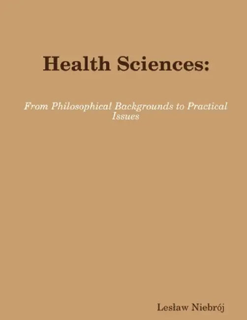 Health Sciences: From Philosophical Backgrounds to Practical Issues by Leslaw Niebrój