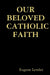 Our Beloved Catholic Faith by Eugene Lemler