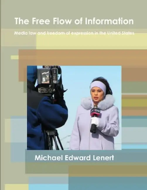 The Free Flow of Information: Media law and freedom of expression in the United States by Michael Edward Lenert