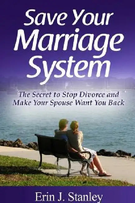 Save Your Marriage System: The Secret to Stop Divorce and Make Your Spouse Want You Back by Erin J. Stanley