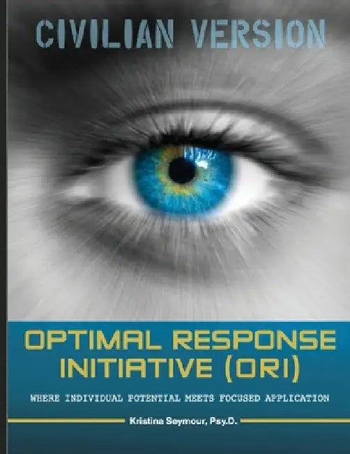 Optimal Response Initiative (ORI) Civilian Version: Where Individual potential meets focused application. by Psy D. Kristina Seymour