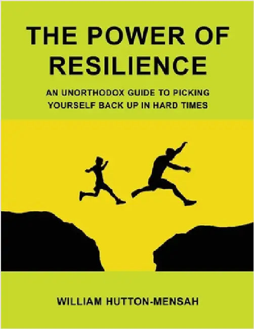 The Power of Resilience: An Unorthodox Guide to Picking Yourself Back Up in Hard Times by Hutton-Mensah, William