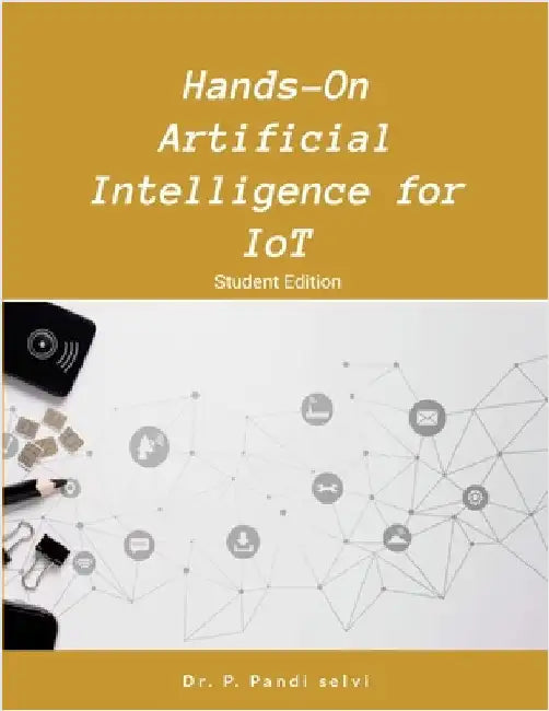 Hands-On Artificial Intelligence for IoT: Step by Step Hands-On by P, Pandi Selvi