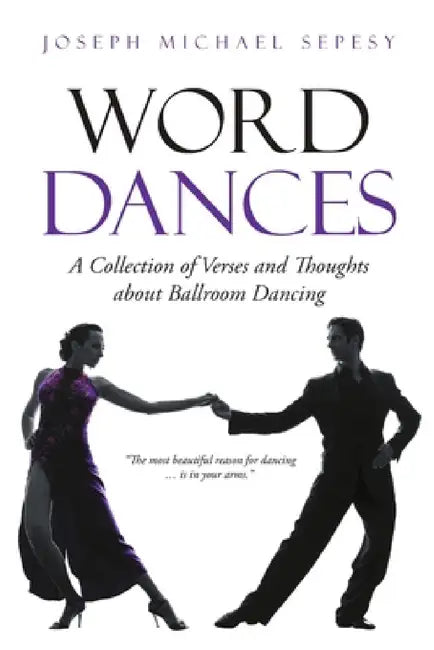 Word Dances: A Collection of Verses and Thoughts About Ballroom Dancing by Joseph Michael Sepesy