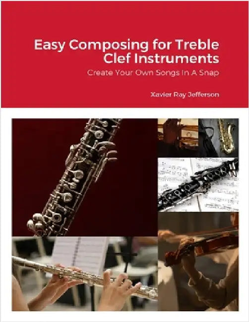 Easy Composing for Treble Clef Instruments: Create Your Own Songs In A Snap by Jefferson, Xavier Ray