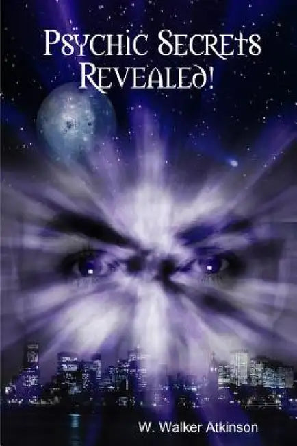 Psychic Secrets Revealed! by W. Walker Atkinson