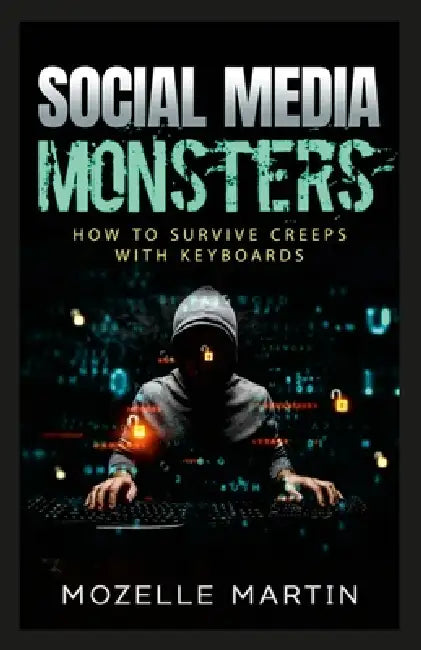 Social Media Monsters: How to Survive Creeps with Keyboards by Mozelle Martin