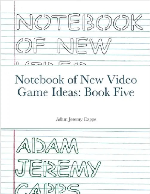 Notebook of New Video Game Ideas: Book Five by Jeremy Capps, Adam