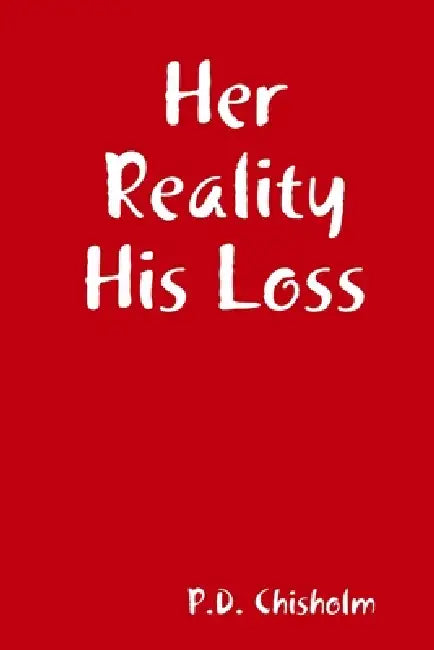 Her Reality His Loss by P. D. Chisholm