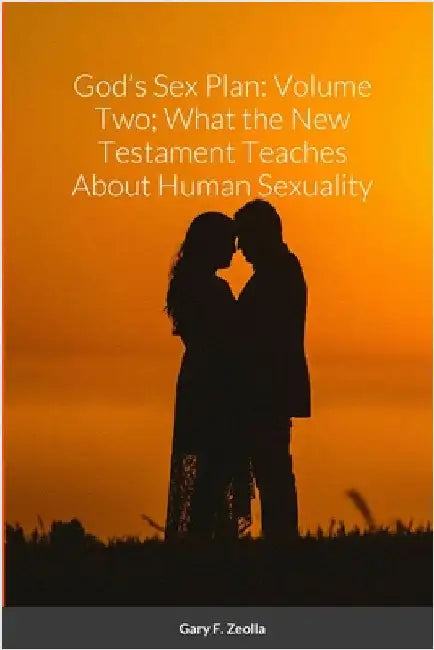 God's Sex Plan: Volume Two; What the New Testament Teaches About Human Sexuality by Zeolla, Gary F.