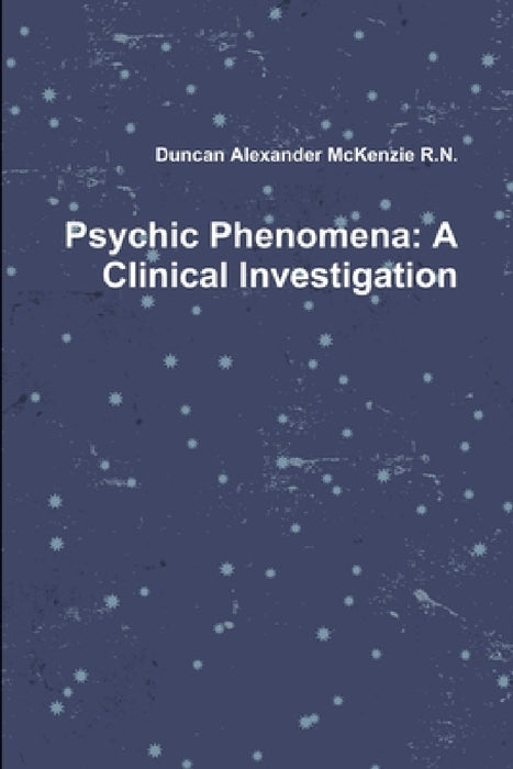 Psychic Phenomena: A Clinical Investigation by Duncan Alexander McKenzie
