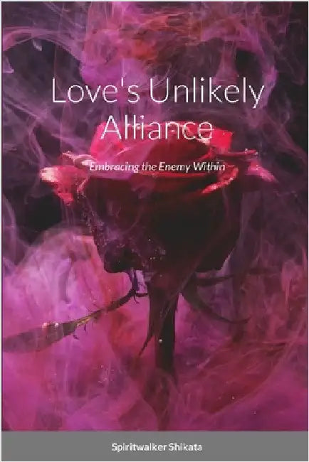 Love's Unlikely Alliance: Embracing the Enemy Within by Shikata, Spiritwalker