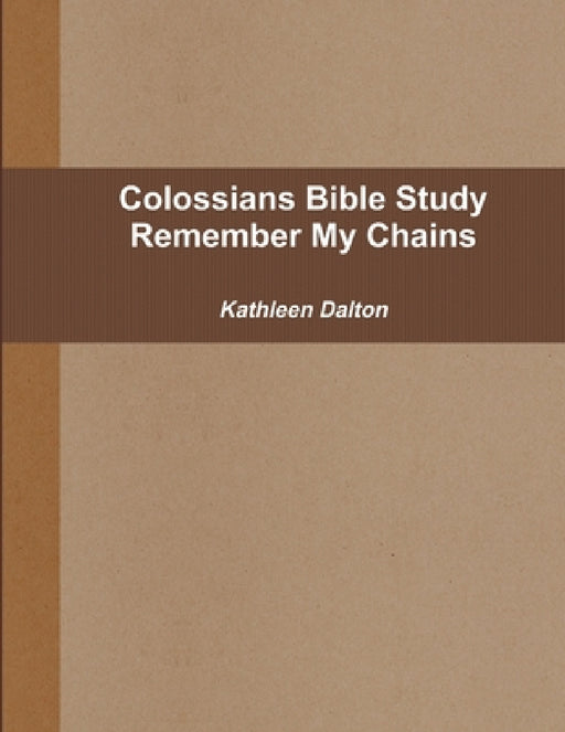 Colossians Bible Study Remember My Chains by Kathleen Dalton