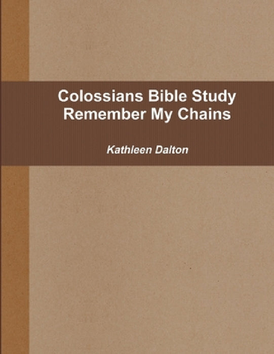 Colossians Bible Study Remember My Chains by Kathleen Dalton