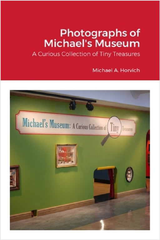 The Photographs of Michael's Museum: A Curious Collection of Tiny Treasures by Michael Horvich
