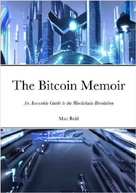 The Bitcoin Memoir: An Accessible Guide to the Blockchain Revolution by Reid, Matt