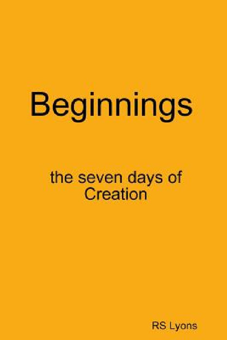 Beginnings: the seven days of Creation by Rs Lyons