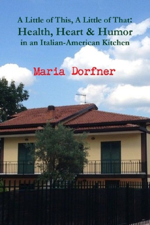 A Little of This, A Little of That: Health, Heart and Humor in an Italian-American Kitchen by Maria Dorfner