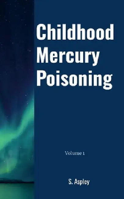 Childhood Mercury Poisoning: Volume 1 by S. Aspley