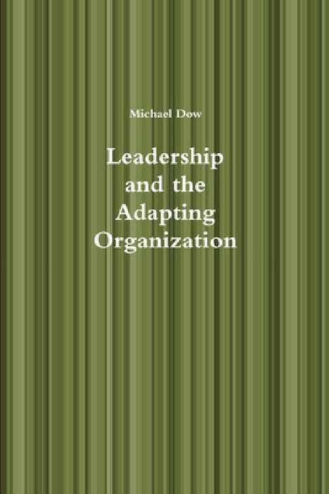 Leadership and the Adapting Organization by Michael Dow