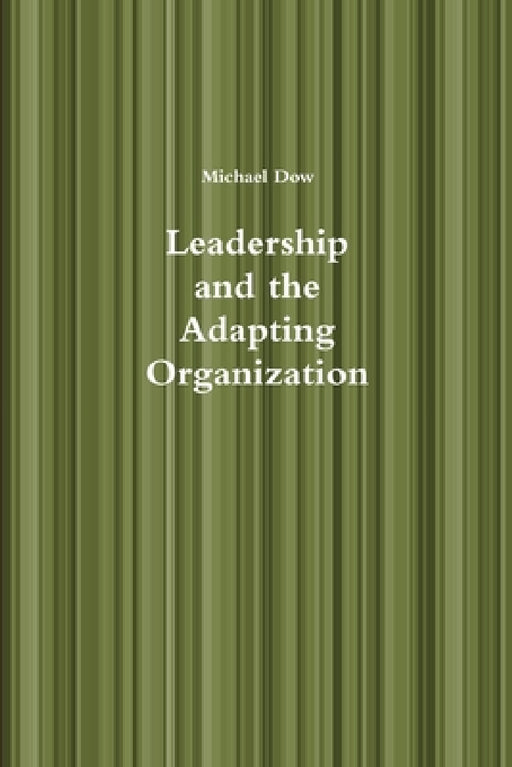 Leadership and the Adapting Organization by Michael Dow