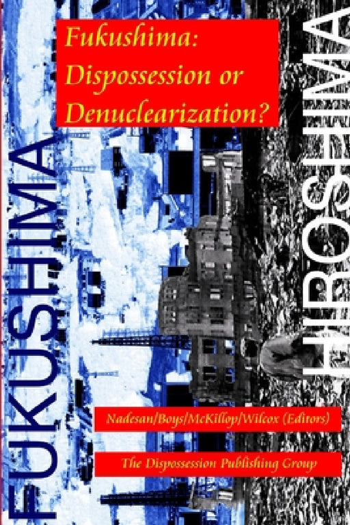 Fukushima: Dispossession or Denuclearization? by Nadesan/Boys/McKillop/Wilcox (Editors)