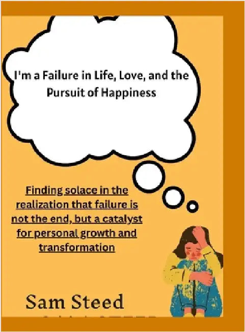 I'm a Failure in Life, Love, and the Pursuit of Happiness: Finding solace in the realization that failure is not the end, but a catalyst for personal by Steed, Sam