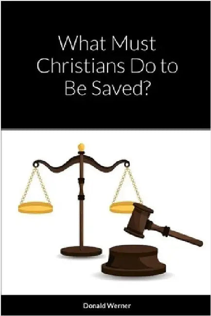 What Must Christians Do to Be Saved? by Werner, Donald
