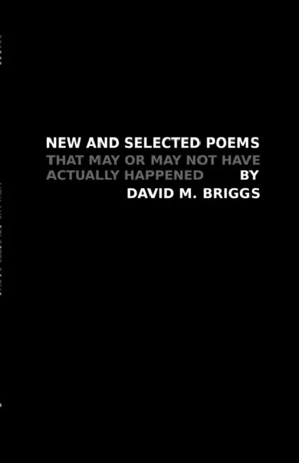 New and Selected Poems: That May or May Not Have Actually Happened by David M. Briggs