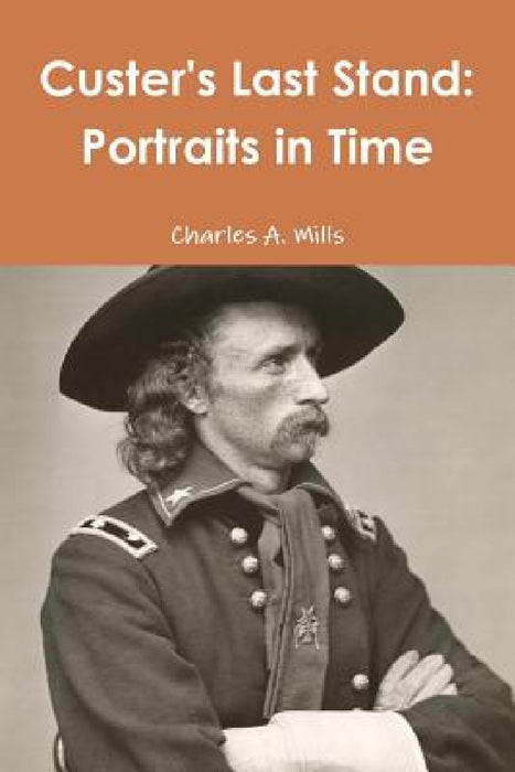 Custer's Last Stand: Portraits in Time by Charles a. Mills
