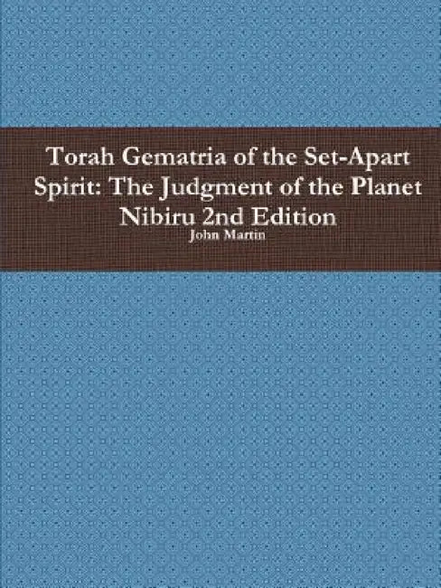 Torah Gematria of the Set-Apart Spirit: The Judgment of the Planet Nibiru 2nd Edition by John Martin