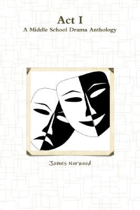 Act I: A Middle School Drama Anthology by James Norwood
