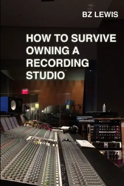 How to Survive Owning a Recording Studio by Bz Lewis