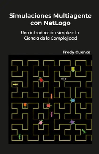 Simulaciones Multiagente con NetLogo: Una introducción simple a la ciencia de la complejidad by Fredy Cuenca
