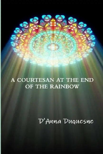 A Courtesan at the End of the Rainbow by D'Anna Duquesne