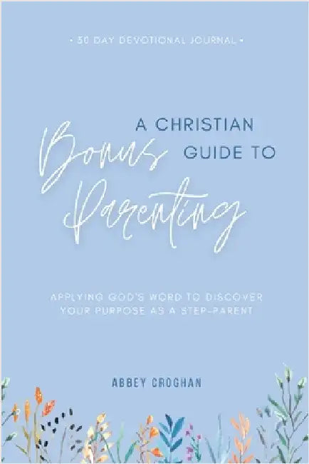 A Christian Guide to Bonus Parenting: Applying God's Word to Discover Your Purpose As a Step-Parent by Croghan, Abbey