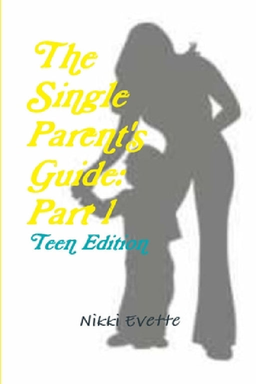 The Single Parent's Guide: Part 1 (Teen Edition) by Nikki Evette