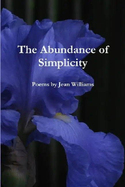 The Abundance of Simplicity: Poems by Jean Williams by Jean Williams
