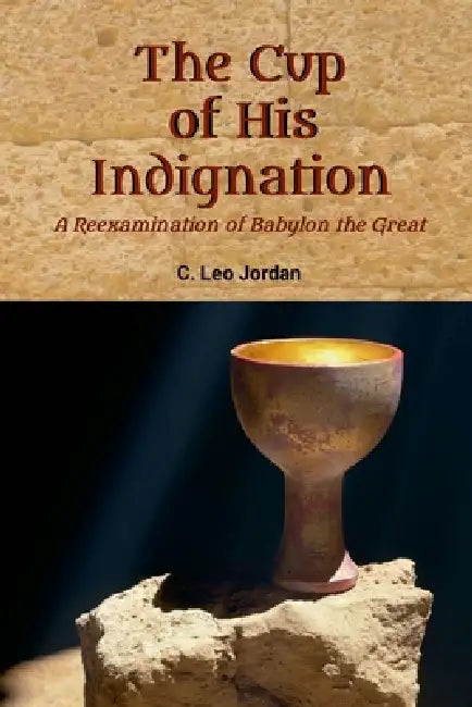 The Cup of His Indignation: A Reexamination of Babylon the Great by C. Leo Jordan