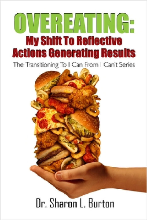 Overeating: My Shift to Reflective Actions Generating Results: The Transitioning to I Can from I Can't Series by Sharon L. Burton
