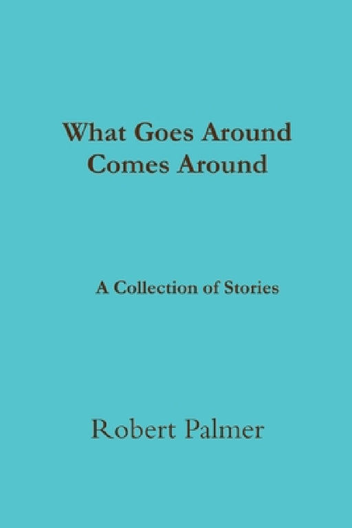 What Goes Around Comes Around A Collection of Stories by Robert Palmer