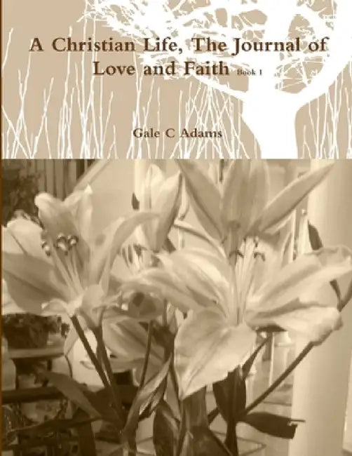 A Christian Life, The Journal of Love and Faith Book 1 by Gale C. Adams