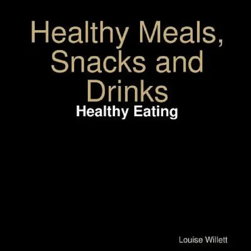 Healthy Meals, Snacks and Drinks by Louise Willett
