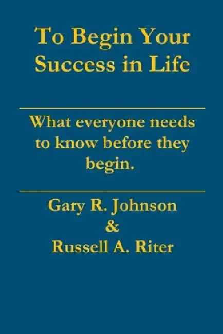 To Begin Your Success in Life by Gary Johnson, Russell Riter