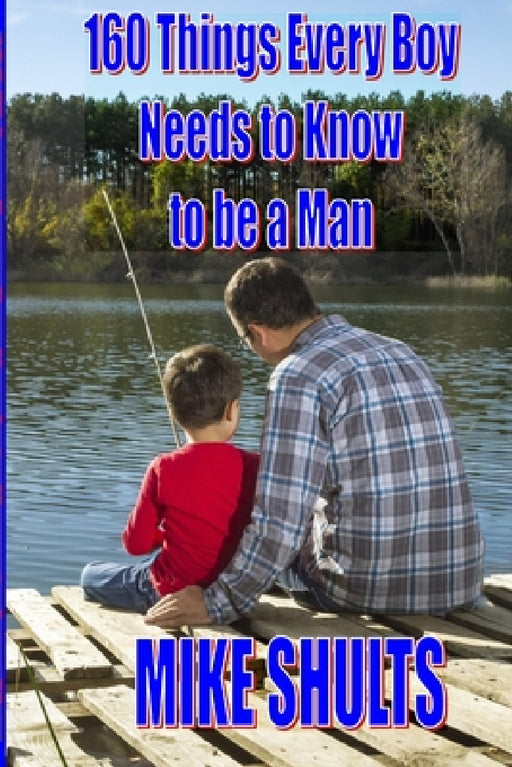 160 things every boy needs to know to be a man by Mike Shults