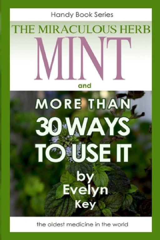Mint, the Miraculous Herb, and more than 30 ways to use it by Evelyn Key