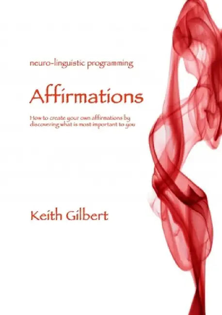 Neuro-linguistic Programming: Affirmations by Keith Gilbert